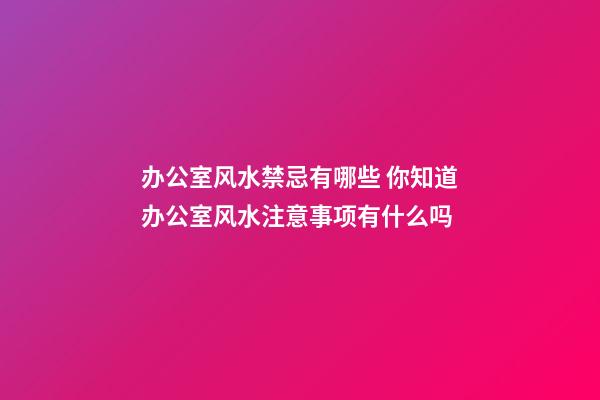 办公室风水禁忌有哪些 你知道办公室风水注意事项有什么吗